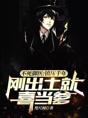 不死御医:镇压千年,刚出土就喜当爹