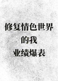 修复情色世界的我业绩爆表(H)
